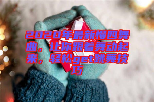 2020年最新慢四舞曲，讓你跟著舞動起來，輕松get跳舞技巧