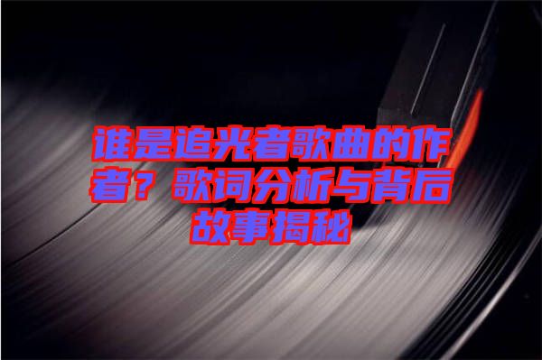 誰是追光者歌曲的作者？歌詞分析與背后故事揭秘