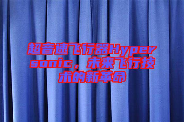 超音速飛行器Hypersonic，未來飛行技術(shù)的新革命