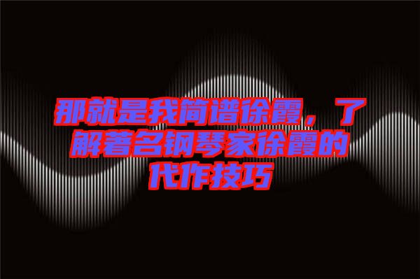 那就是我簡譜徐霞，了解著名鋼琴家徐霞的代作技巧