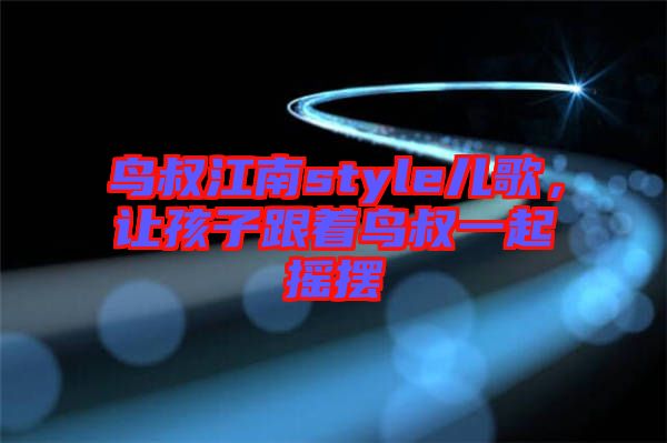 鳥叔江南style兒歌，讓孩子跟著鳥叔一起搖擺
