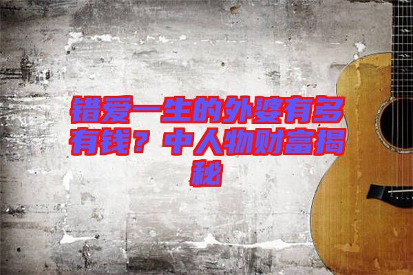 錯愛一生的外婆有多有錢？中人物財富揭秘