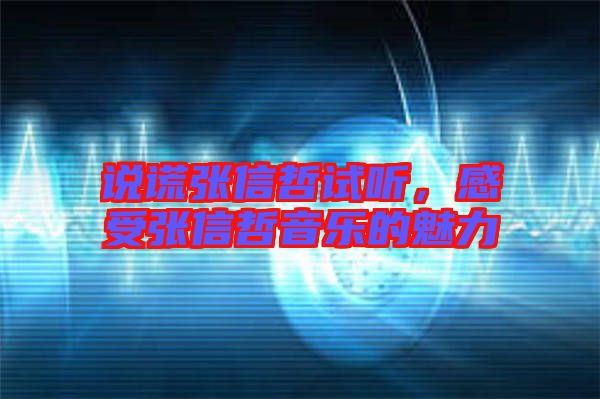 說謊張信哲試聽，感受張信哲音樂的魅力