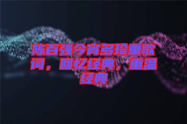 陳百強今宵多珍重歌詞，回憶經(jīng)典，重溫經(jīng)典