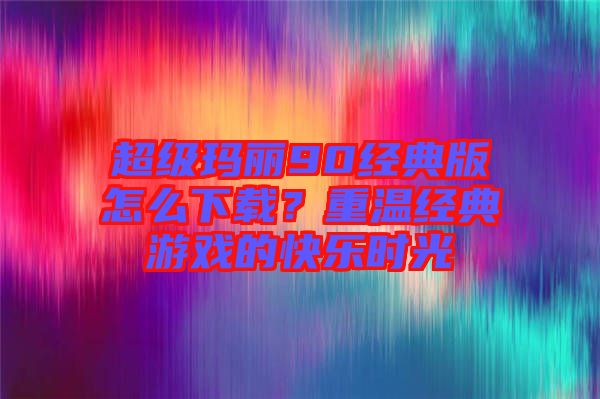 超級瑪麗90經典版怎么下載？重溫經典游戲的快樂時光
