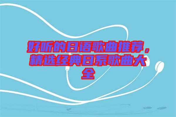 好聽的日語歌曲推薦，精選經(jīng)典日系歌曲大全