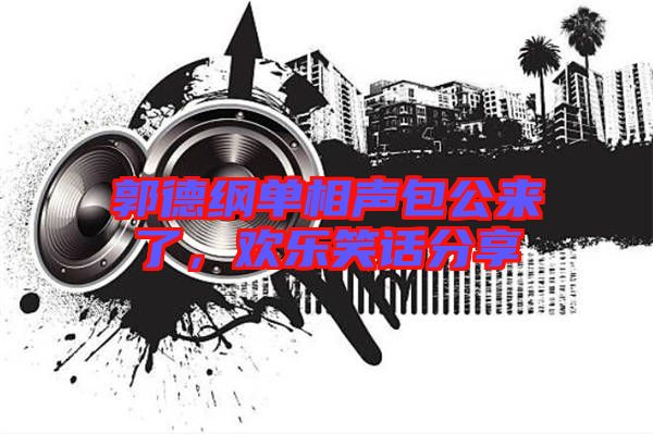 郭德綱單相聲包公來了，歡樂笑話分享