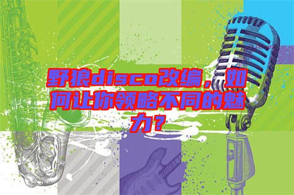 野狼disco改編，如何讓你領(lǐng)略不同的魅力？