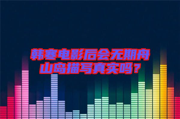 韓寒電影后會(huì)無(wú)期舟山島描寫(xiě)真實(shí)嗎？