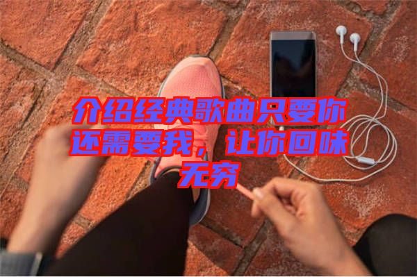介紹經(jīng)典歌曲只要你還需要我，讓你回味無(wú)窮