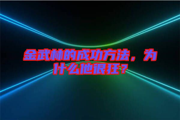 金武林的成功方法，為什么他很狂？