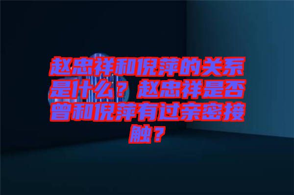 趙忠祥和倪萍的關(guān)系是什么？趙忠祥是否曾和倪萍有過親密接觸？