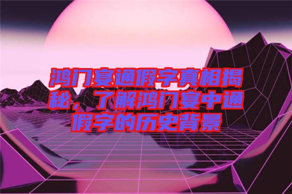 鴻門宴通假字真相揭秘，了解鴻門宴中通假字的歷史背景