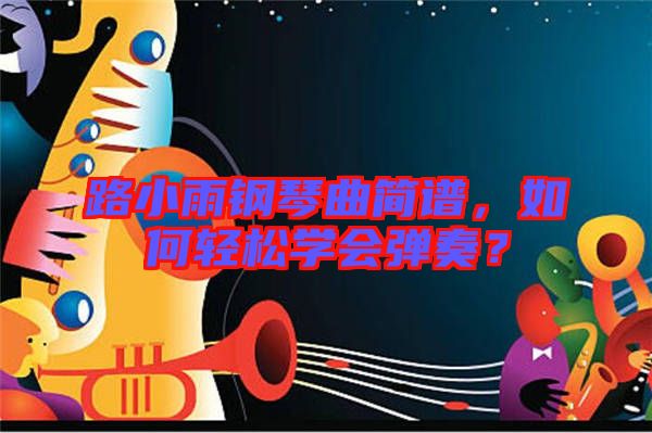 路小雨鋼琴曲簡譜，如何輕松學(xué)會彈奏？