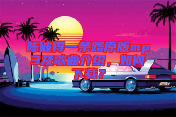 陳彼得一條路原版mp3及歌曲介紹，如何下載？