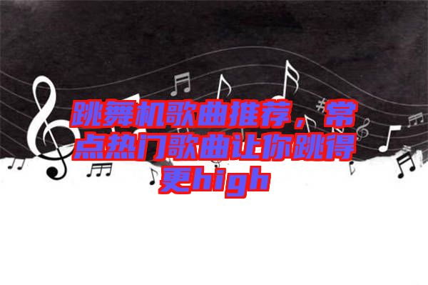 跳舞機(jī)歌曲推薦，常點(diǎn)熱門歌曲讓你跳得更high