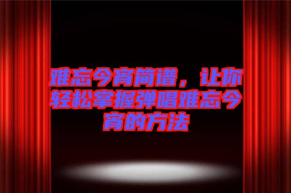 難忘今宵簡(jiǎn)譜，讓你輕松掌握彈唱難忘今宵的方法