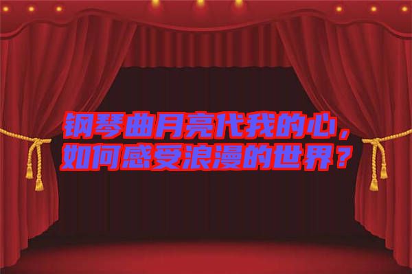 鋼琴曲月亮代我的心，如何感受浪漫的世界？
