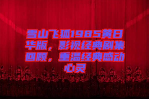 雪山飛狐1985黃日華版，影視經典劇集回顧，重溫經典感動心靈
