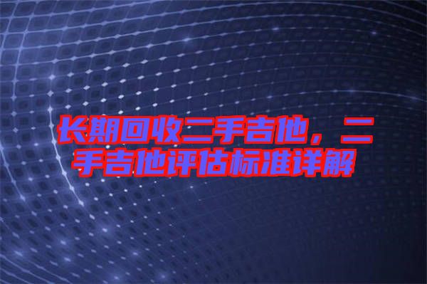 長期回收二手吉他，二手吉他評估標準詳解