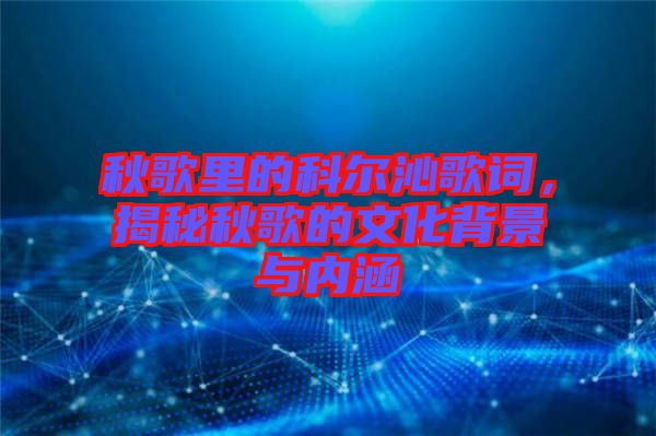 秋歌里的科爾沁歌詞，揭秘秋歌的文化背景與內(nèi)涵