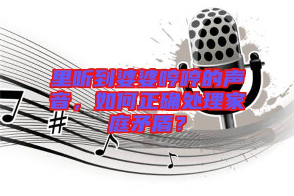 里聽到婆婆哼哼的聲音，如何正確處理家庭矛盾？