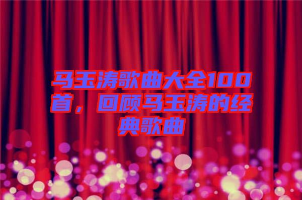 馬玉濤歌曲大全100首，回顧馬玉濤的經(jīng)典歌曲