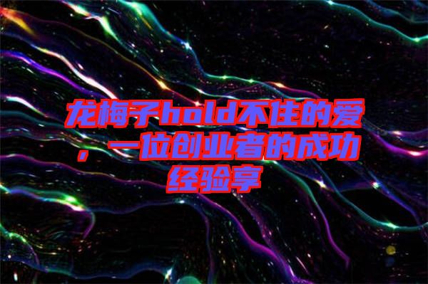 龍梅子hold不住的愛，一位創(chuàng)業(yè)者的成功經(jīng)驗享