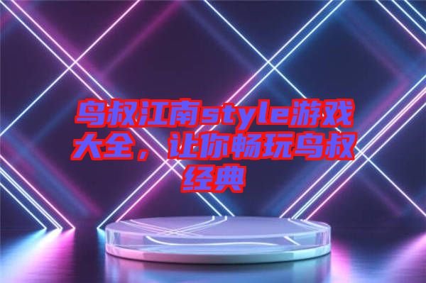 鳥(niǎo)叔江南style游戲大全，讓你暢玩鳥(niǎo)叔經(jīng)典