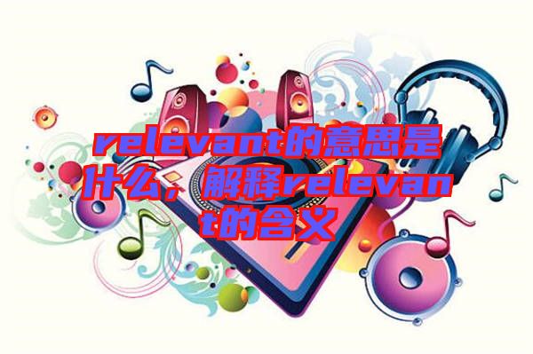 relevant的意思是什么，解釋relevant的含義