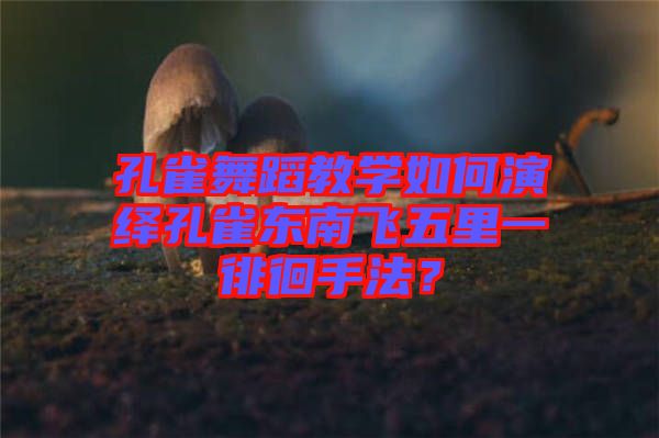 孔雀舞蹈教學(xué)如何演繹孔雀東南飛五里一徘徊手法？