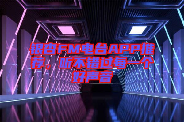銀杏FM電臺APP推薦，聽不錯過每一個好聲音