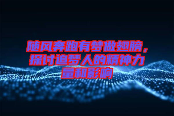 隨風(fēng)奔跑有夢(mèng)做翅膀，探討追夢(mèng)人的精神力量和影響