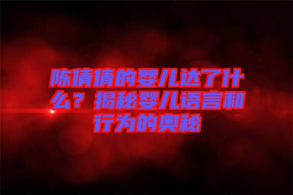 陳倩倩的嬰兒達了什么？揭秘嬰兒語言和行為的奧秘