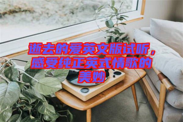逝去的愛(ài)英文版試聽(tīng)，感受純正英式情歌的美妙