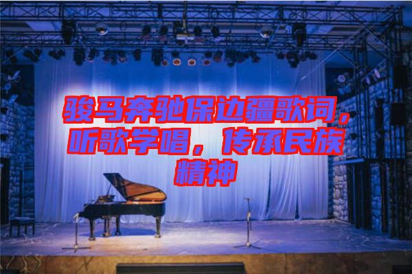 駿馬奔馳保邊疆歌詞，聽(tīng)歌學(xué)唱，傳承民族精神