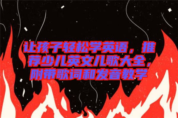 讓孩子輕松學英語，推薦少兒英文兒歌大全，附帶歌詞和發(fā)音教學