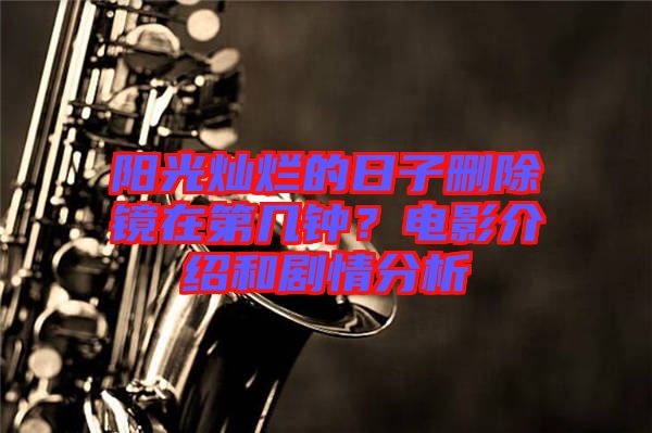 陽光燦爛的日子刪除鏡在第幾鐘？電影介紹和劇情分析