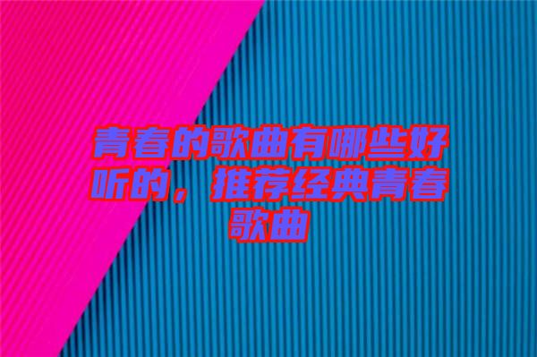 青春的歌曲有哪些好聽的，推薦經(jīng)典青春歌曲