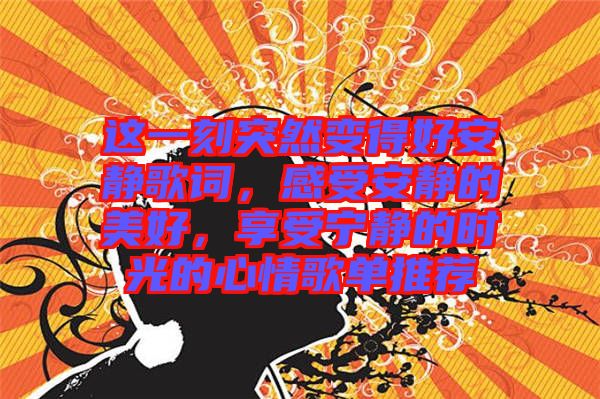 這一刻突然變得好安靜歌詞，感受安靜的美好，享受寧靜的時(shí)光的心情歌單推薦