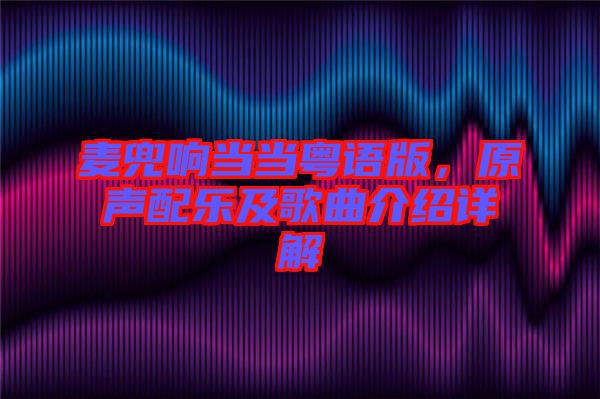 麥兜響當(dāng)當(dāng)粵語版，原聲配樂及歌曲介紹詳解