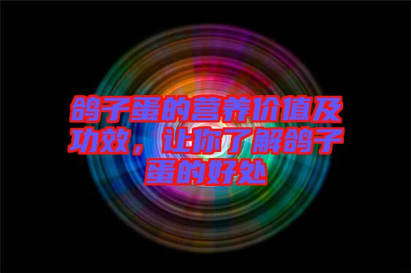 鴿子蛋的營養(yǎng)價值及功效，讓你了解鴿子蛋的好處