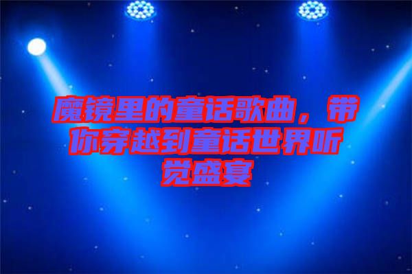 魔鏡里的童話歌曲，帶你穿越到童話世界聽覺盛宴