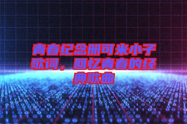 青春紀念冊可米小子歌詞，回憶青春的經(jīng)典歌曲