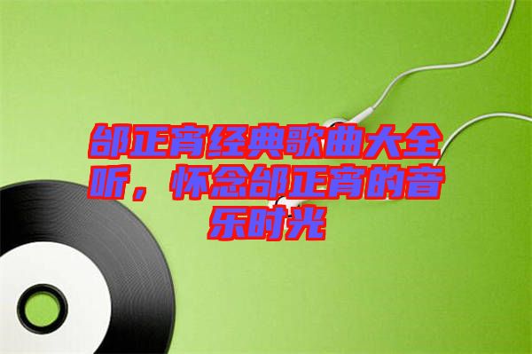 邰正宵經(jīng)典歌曲大全聽，懷念邰正宵的音樂時光