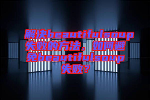 解決beautifulsoup失敗的方法，如何避免beautifulsoup失??？