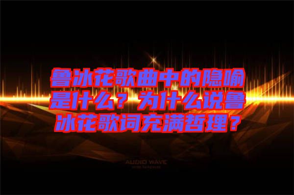 魯冰花歌曲中的隱喻是什么？為什么說(shuō)魯冰花歌詞充滿哲理？