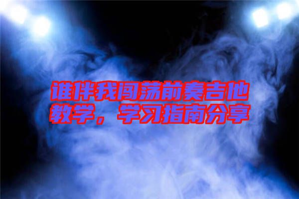 誰(shuí)伴我闖蕩前奏吉他教學(xué)，學(xué)習(xí)指南分享