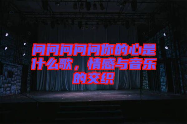 問(wèn)問(wèn)問(wèn)問(wèn)問(wèn)你的心是什么歌，情感與音樂(lè)的交織
