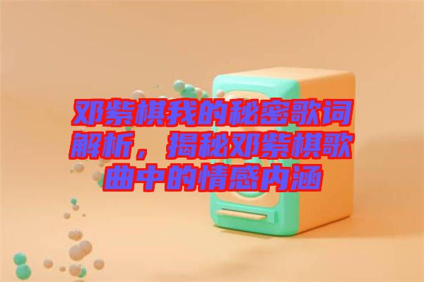 鄧紫棋我的秘密歌詞解析，揭秘鄧紫棋歌曲中的情感內涵
